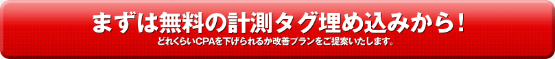 まずは無料の計測タグ埋め込みから！　どれくらいCPAを下げられるか改善プランを提案いたします。