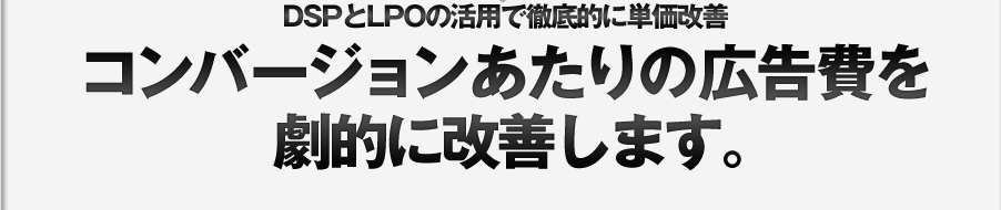 コンバージョンあたりの広告費を劇的に改善します。