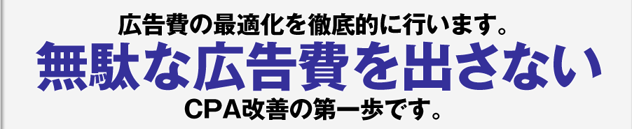 広告費の最適化を徹底的に行います。　無駄な広告費を出さないCPA改善の第一歩です。