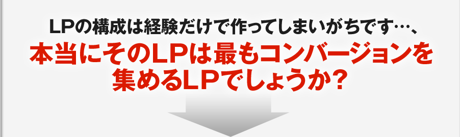 LPの構成は経験だけで作ってしまいがちです…、本当にそのLPは最もコンバージョンを集めるLPでしょうか？